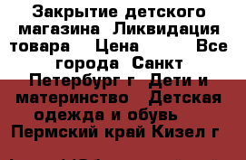 Закрытие детского магазина !Ликвидация товара  › Цена ­ 150 - Все города, Санкт-Петербург г. Дети и материнство » Детская одежда и обувь   . Пермский край,Кизел г.